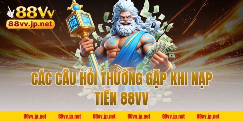 Các câu hỏi thường gặp khi nạp tiền 88VV