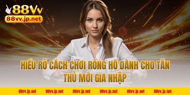 Hiểu rõ cách chơi Rồng Hổ dành cho tân thủ mới gia nhập