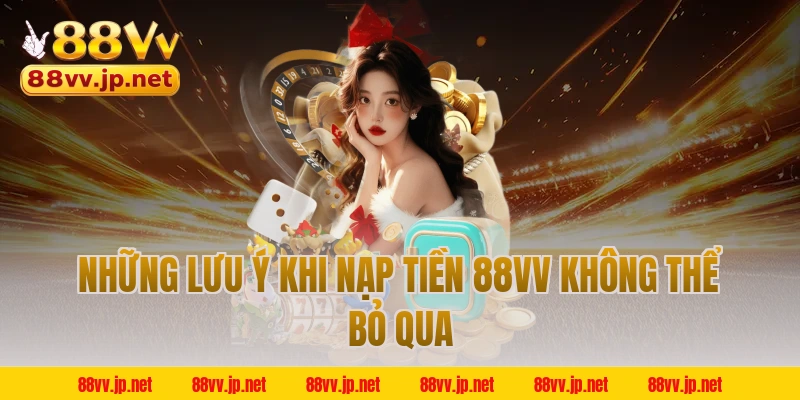 Những lưu ý khi nạp tiền 88VV không thể bỏ qua