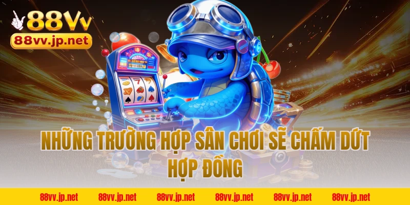 Những trường hợp sân chơi sẽ chấm dứt hợp đồng