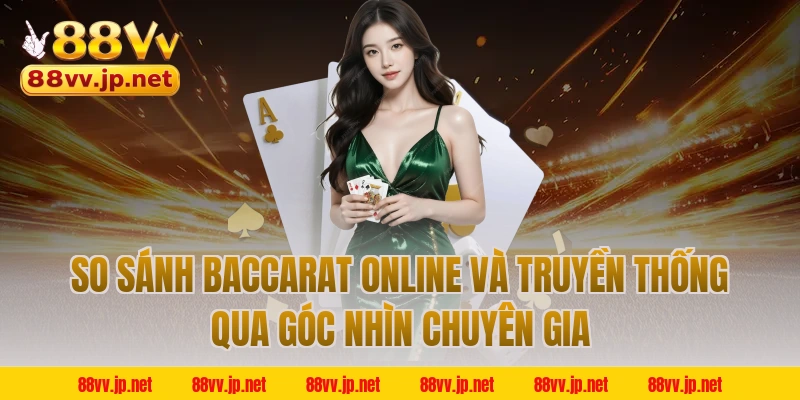 So Sánh Baccarat Online Và Truyền Thống Qua Góc Nhìn Chuyên Gia