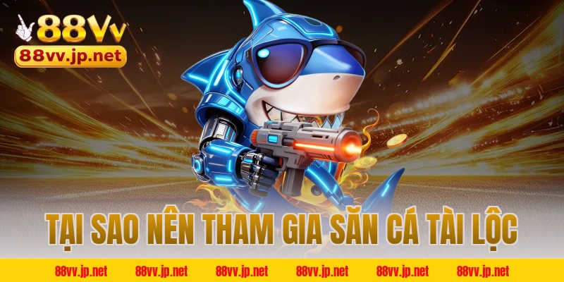Tại sao nên tham gia săn cá tài lộc