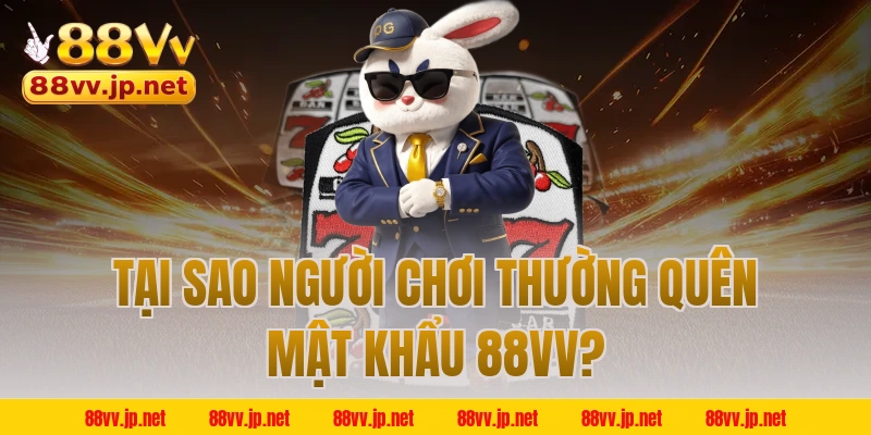 Tại sao người chơi thường quên mật khẩu 88VV?