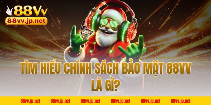 Tìm hiểu chính sách bảo mật 88VV là gì?